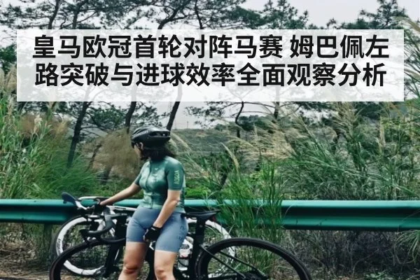 皇马欧冠首轮对阵马赛 姆巴佩左路突破与进球效率全面观察分析