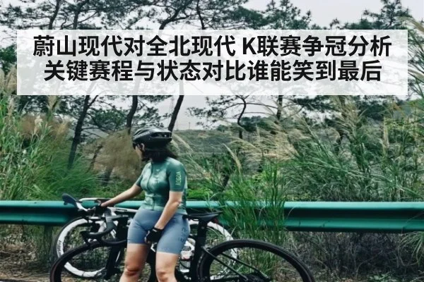 蔚山现代对全北现代 K联赛争冠分析 关键赛程与状态对比谁能笑到最后